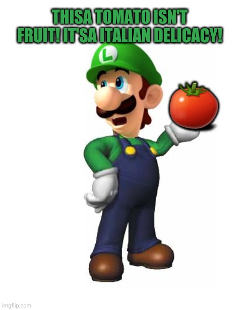 Logic Luigi | THISA TOMATO ISN'T FRUIT! IT'SA ITALIAN DELICACY! ? | image tagged in logic luigi | made w/ Imgflip meme maker