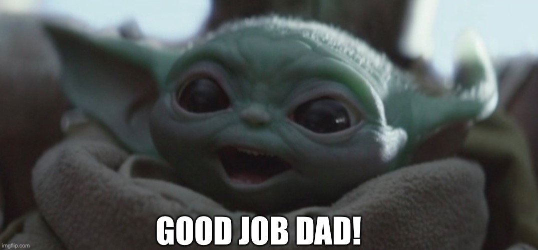 Good Job Dad |  GOOD JOB DAD! | image tagged in happy baby yoda,dads | made w/ Imgflip meme maker