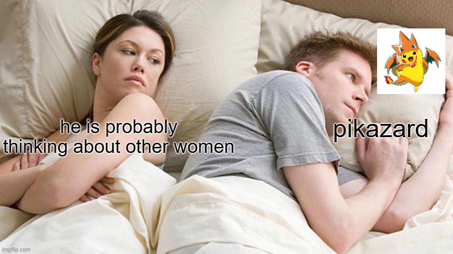 I Bet He's Thinking About Other Women Meme | pikazard; he is probably thinking about other women | image tagged in memes,i bet he's thinking about other women | made w/ Imgflip meme maker