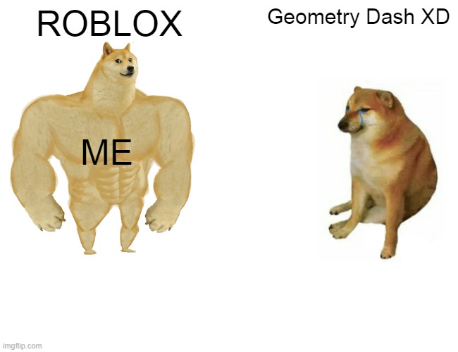 Buff Doge vs. Cheems | ROBLOX; Geometry Dash XD; ME | image tagged in memes,buff doge vs cheems | made w/ Imgflip meme maker