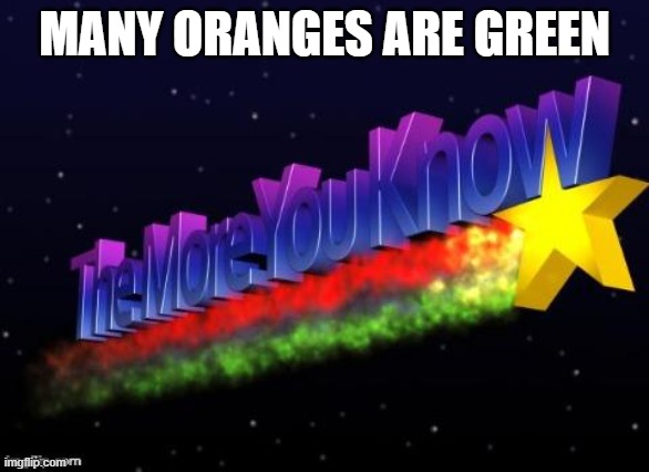 the more you know | MANY ORANGES ARE GREEN | image tagged in the more you know | made w/ Imgflip meme maker