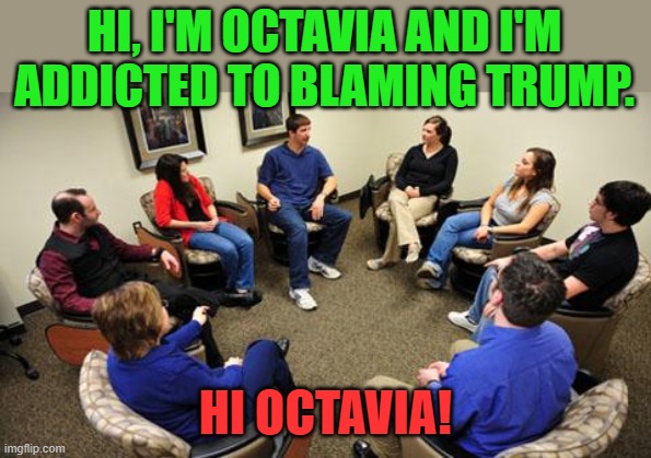 group therapy  | HI, I'M OCTAVIA AND I'M ADDICTED TO BLAMING TRUMP. HI OCTAVIA! | image tagged in group therapy | made w/ Imgflip meme maker