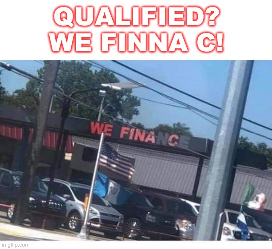 illegiterate auto sales | QUALIFIED?

WE FINNA C! | image tagged in racial harmony,ghetto,finance,used car salesman,finna c,economics | made w/ Imgflip meme maker