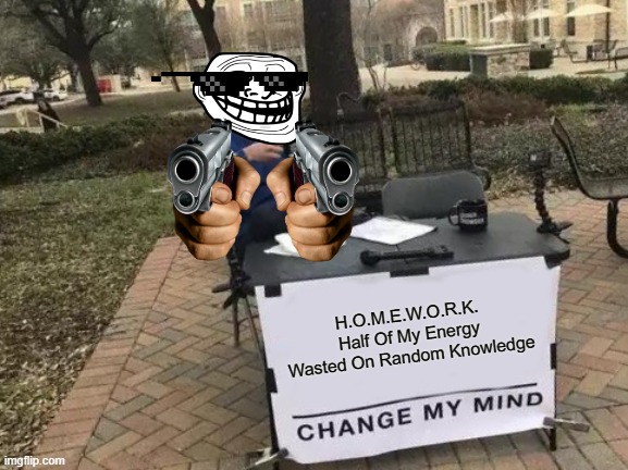 Change My Mind Meme | H.O.M.E.W.O.R.K.
Half Of My Energy Wasted On Random Knowledge | image tagged in memes,change my mind | made w/ Imgflip meme maker