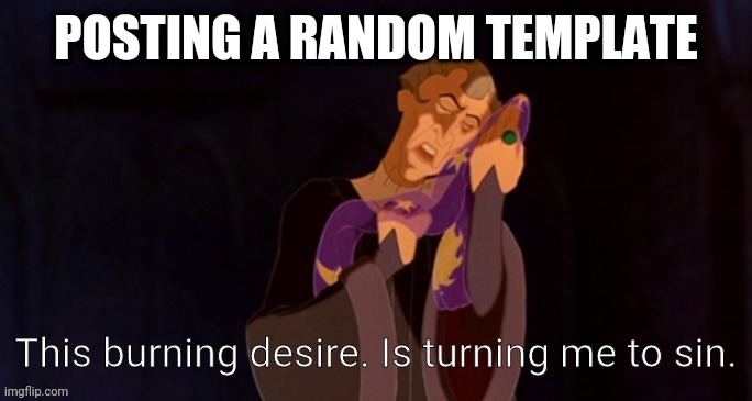 Trend time | POSTING A RANDOM TEMPLATE | image tagged in this burning desire is turning me to sin | made w/ Imgflip meme maker