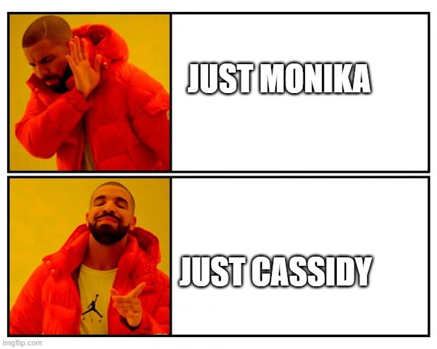 Yes Or No | JUST MONIKA; JUST CASSIDY | image tagged in yes or no | made w/ Imgflip meme maker