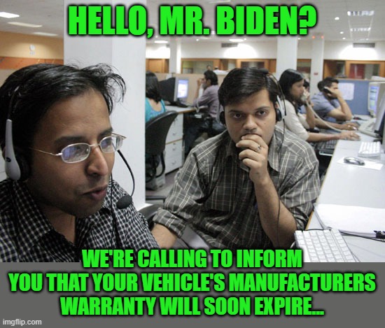 Indian Call Center | HELLO, MR. BIDEN? WE'RE CALLING TO INFORM YOU THAT YOUR VEHICLE'S MANUFACTURERS WARRANTY WILL SOON EXPIRE... | image tagged in indian call center | made w/ Imgflip meme maker