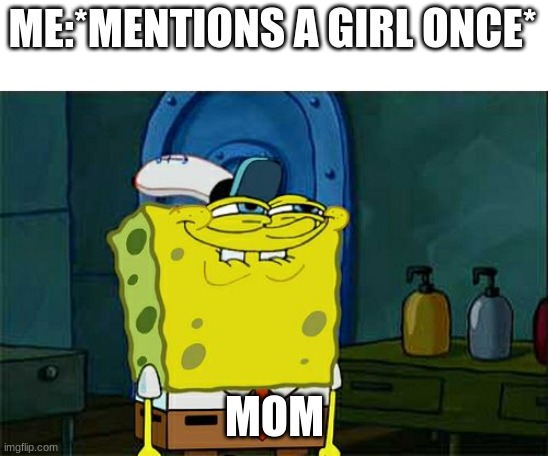 Don't You Squidward | ME:*MENTIONS A GIRL ONCE*; MOM | image tagged in memes,don't you squidward | made w/ Imgflip meme maker