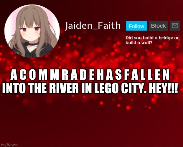 Jaiden Announcement | A C O M M R A D E H A S F A L L E N

INTO THE RIVER IN LEGO CITY. HEY!!! | image tagged in jaiden announcement | made w/ Imgflip meme maker