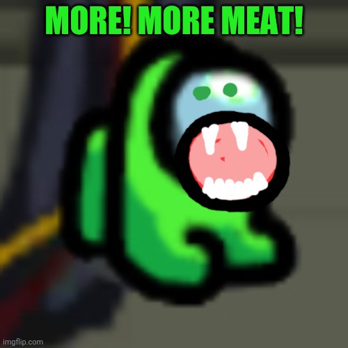 Adopt Him | MORE! MORE MEAT! | image tagged in adopt him | made w/ Imgflip meme maker