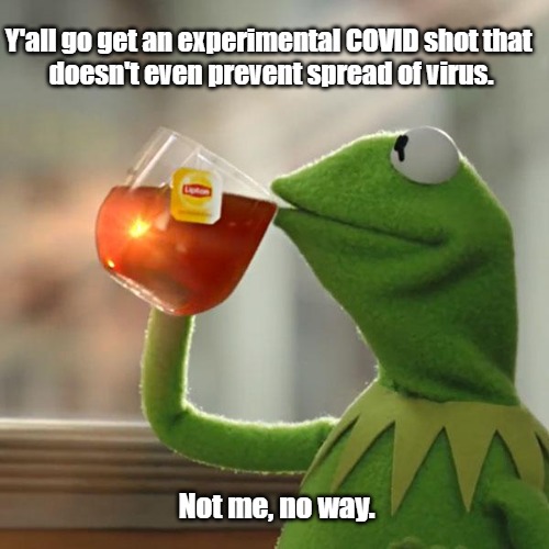 But That's None Of My Business Meme | Y'all go get an experimental COVID shot that 
doesn't even prevent spread of virus. Not me, no way. | image tagged in memes,but that's none of my business,kermit the frog | made w/ Imgflip meme maker