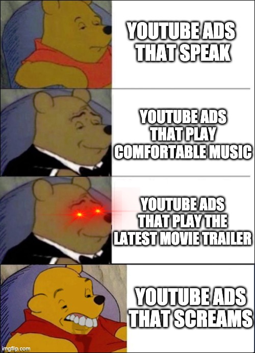 Good, Better, Best, wut | YOUTUBE ADS 
THAT SPEAK; YOUTUBE ADS THAT PLAY COMFORTABLE MUSIC; YOUTUBE ADS THAT PLAY THE LATEST MOVIE TRAILER; YOUTUBE ADS THAT SCREAMS | image tagged in good better best wut,youtube ads | made w/ Imgflip meme maker