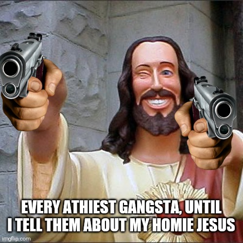 Gangsta Jesus | EVERY ATHIEST GANGSTA, UNTIL I TELL THEM ABOUT MY HOMIE JESUS | image tagged in memes,buddy christ,smiling jesus | made w/ Imgflip meme maker