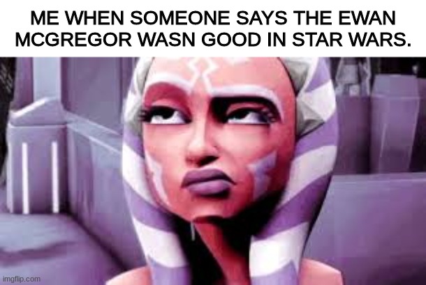 really? | ME WHEN SOMEONE SAYS THE EWAN MCGREGOR WASN GOOD IN STAR WARS. | image tagged in not impressed ahsoka,star wars,obi wan kenobi | made w/ Imgflip meme maker