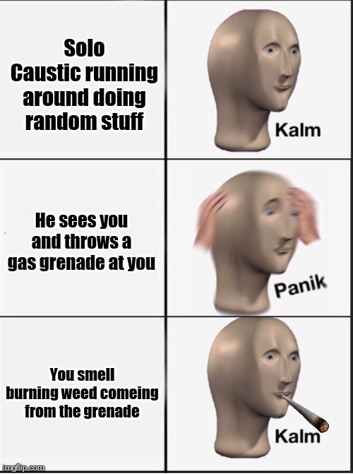 Caustic knows how to party | Solo Caustic running around doing random stuff; He sees you and throws a gas grenade at you; You smell burning weed comeing from the grenade | image tagged in reverse kalm panik,apex legends | made w/ Imgflip meme maker