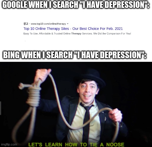 Have a nice day | GOOGLE WHEN I SEARCH "I HAVE DEPRESSION":; BING WHEN I SEARCH "I HAVE DEPRESSION": | image tagged in let's learn how to tie a noose,google,bing,depression | made w/ Imgflip meme maker