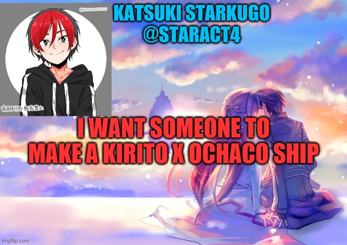 I WANT SOMEONE TO MAKE A KIRITO X OCHACO SHIP | image tagged in starkugo announcement template | made w/ Imgflip meme maker