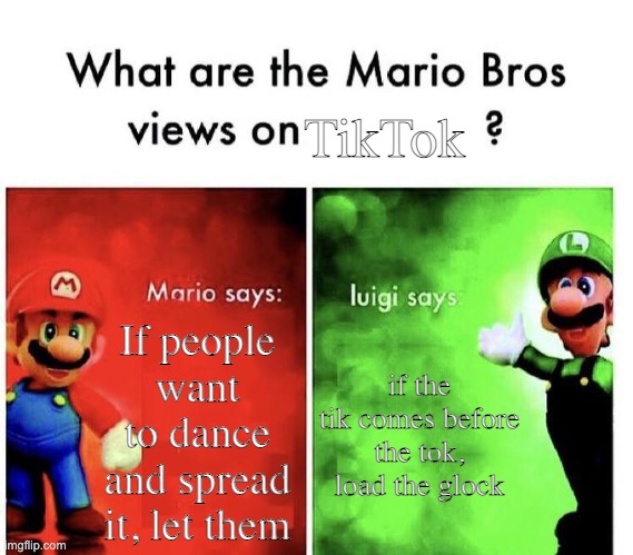 yes | If people want to dance and spread it, let them if the tik comes before the tok, load the glock TikTok | image tagged in mario bros views | made w/ Imgflip meme maker