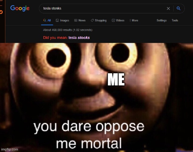 ME | image tagged in you dare oppose me mortal | made w/ Imgflip meme maker