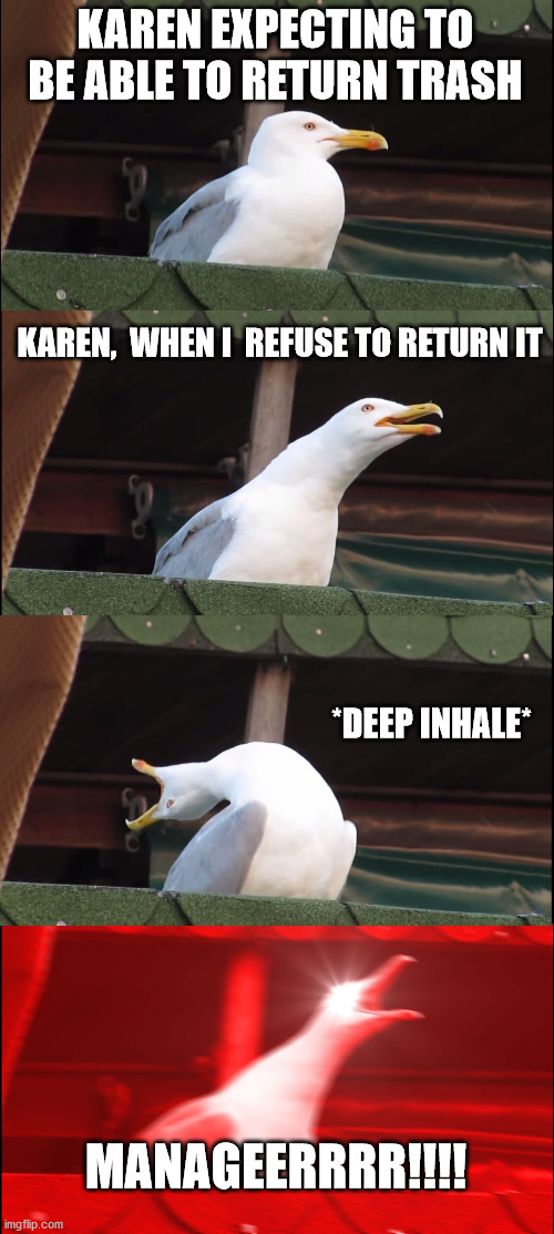 Inhaling Seagull Meme | KAREN EXPECTING TO BE ABLE TO RETURN TRASH; KAREN,  WHEN I  REFUSE TO RETURN IT; *DEEP INHALE*; MANAGEERRRR!!!! | image tagged in memes,inhaling seagull,karen,karen mems,shopping,online shopping | made w/ Imgflip meme maker