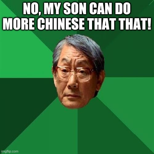 NO, MY SON CAN DO MORE CHINESE THAT THAT! | image tagged in memes,high expectations asian father | made w/ Imgflip meme maker