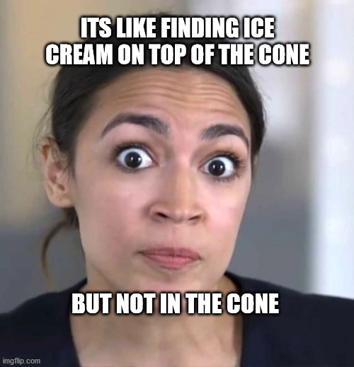 AOC | ITS LIKE FINDING ICE CREAM ON TOP OF THE CONE; BUT NOT IN THE CONE | image tagged in aoc | made w/ Imgflip meme maker
