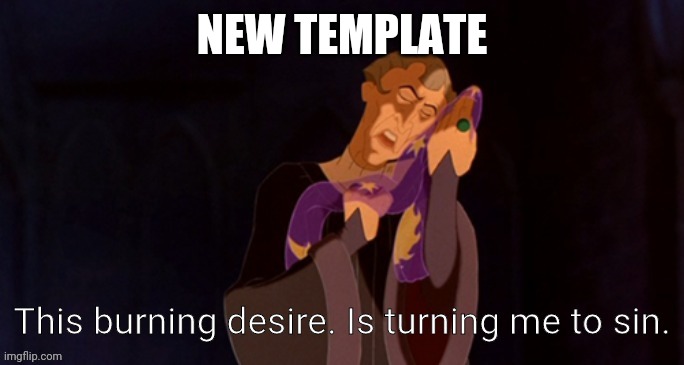 This burning desire. Is turning me to sin. | NEW TEMPLATE | image tagged in this burning desire is turning me to sin | made w/ Imgflip meme maker
