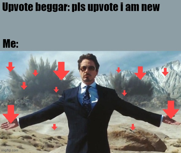 you get downvotes, you upvote beggars |  Upvote beggar: pls upvote i am new; Me: | image tagged in downvote,upvote begging,tony stark,explosion | made w/ Imgflip meme maker