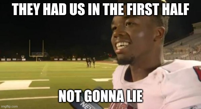 The refs had us in the first half (and second), I'm not gonna li | THEY HAD US IN THE FIRST HALF NOT GONNA LIE | image tagged in the refs had us in the first half and second i'm not gonna li | made w/ Imgflip meme maker