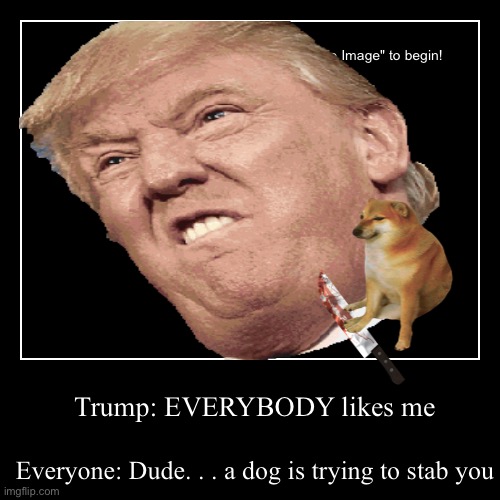 Funny ? Trump ? dog ? meme | image tagged in funny,demotivationals | made w/ Imgflip demotivational maker