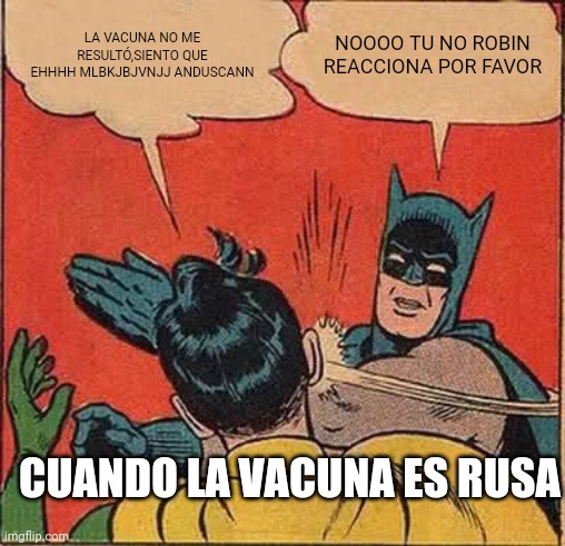 Batman Slapping Robin Meme | LA VACUNA NO ME RESULTÓ,SIENTO QUE EHHHH MLBKJBJVNJJ ANDUSCANN; NOOOO TU NO ROBIN REACCIONA POR FAVOR; CUANDO LA VACUNA ES RUSA | image tagged in memes,batman slapping robin | made w/ Imgflip meme maker