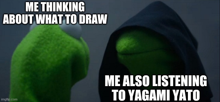 my favorite nightmare | ME THINKING ABOUT WHAT TO DRAW; ME ALSO LISTENING TO YAGAMI YATO | image tagged in memes,evil kermit,anime,funny,yagamiyato | made w/ Imgflip meme maker