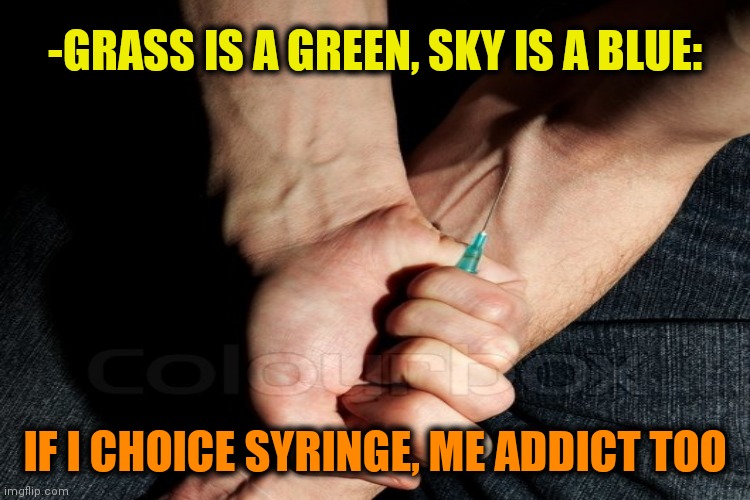 -Please, hold on. | -GRASS IS A GREEN, SKY IS A BLUE:; IF I CHOICE SYRINGE, ME ADDICT TOO | image tagged in one does not simply do drugs,war on drugs,theneedledrop,too damn high,verse,habits | made w/ Imgflip meme maker