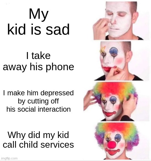 hmm | My kid is sad; I take away his phone; I make him depressed by cutting off his social interaction; Why did my kid call child services | image tagged in memes,clown applying makeup | made w/ Imgflip meme maker