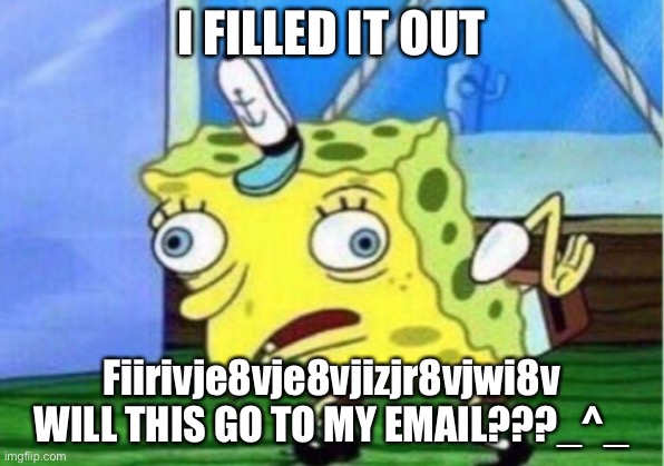 Mocking Spongebob Meme | I FILLED IT OUT; Fiirivje8vje8vjizjr8vjwi8v WILL THIS GO TO MY EMAIL???_^_ | image tagged in memes,mocking spongebob | made w/ Imgflip meme maker