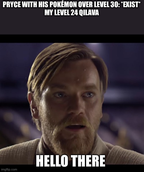 The level curve in johto sucks | PRYCE WITH HIS POKÉMON OVER LEVEL 30: *EXIST*
MY LEVEL 24 QILAVA; HELLO THERE | image tagged in hello there | made w/ Imgflip meme maker