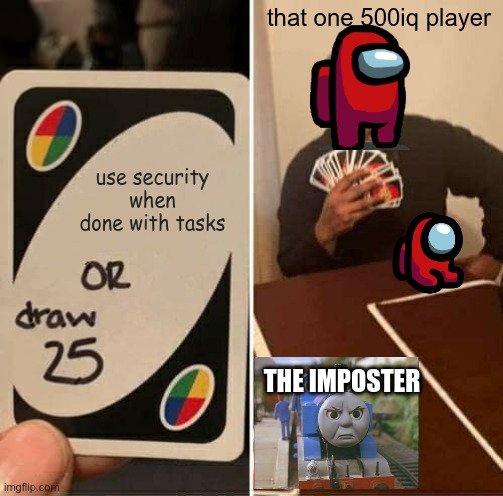this my friends,is a Legend | that one 500iq player; use security when done with tasks; THE IMPOSTER | image tagged in memes,uno draw 25 cards,among us,thomas the tank engine | made w/ Imgflip meme maker