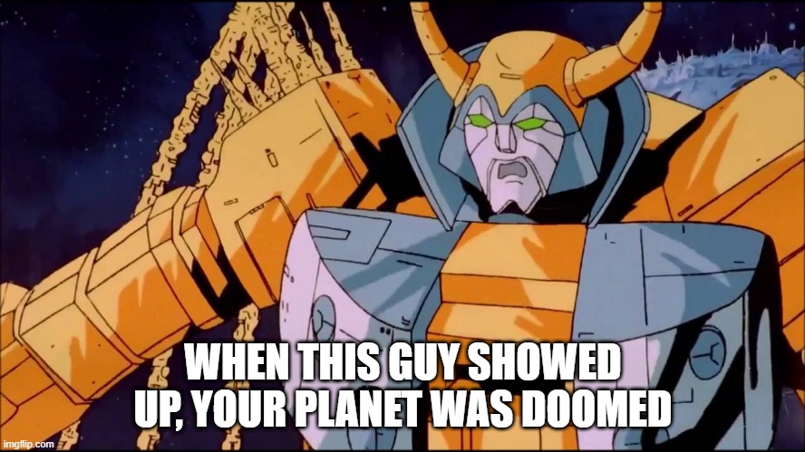 Unicron! Scary | WHEN THIS GUY SHOWED UP, YOUR PLANET WAS DOOMED | image tagged in unicron | made w/ Imgflip meme maker