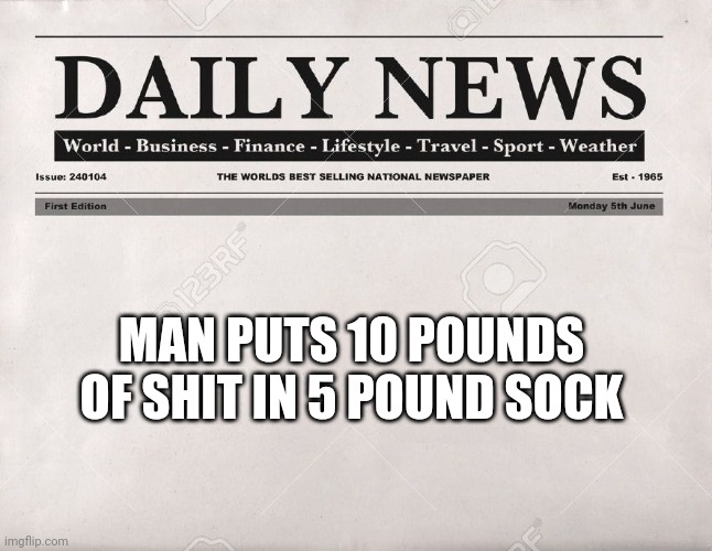 newspaper | MAN PUTS 10 POUNDS OF SHIT IN 5 POUND SOCK | image tagged in newspaper | made w/ Imgflip meme maker
