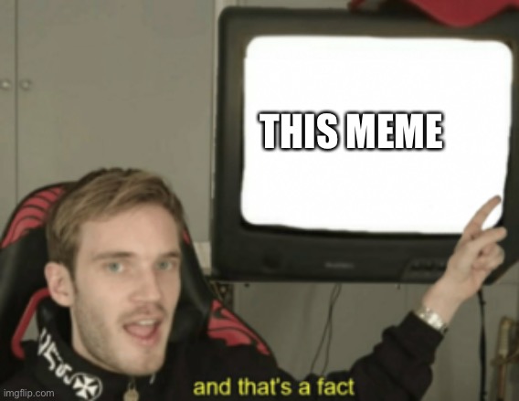 and that's a fact | THIS MEME | image tagged in and that's a fact | made w/ Imgflip meme maker