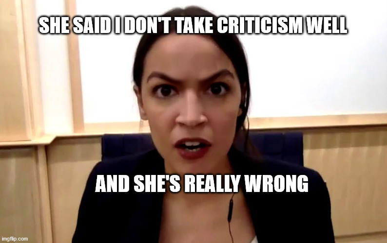 aoc |  SHE SAID I DON'T TAKE CRITICISM WELL; AND SHE'S REALLY WRONG | image tagged in aoc | made w/ Imgflip meme maker
