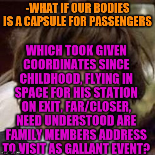 -Construct step. | WHICH TOOK GIVEN COORDINATES SINCE CHILDHOOD, FLYING IN SPACE FOR HIS STATION ON EXIT, FAR/CLOSER, NEED UNDERSTOOD ARE FAMILY MEMBERS ADDRESS TO VISIT AS GALLANT EVENT? -WHAT IF OUR BODIES IS A CAPSULE FOR PASSENGERS | image tagged in memes,conspiracy keanu,what if,space,united airlines passenger removed,international space station | made w/ Imgflip meme maker