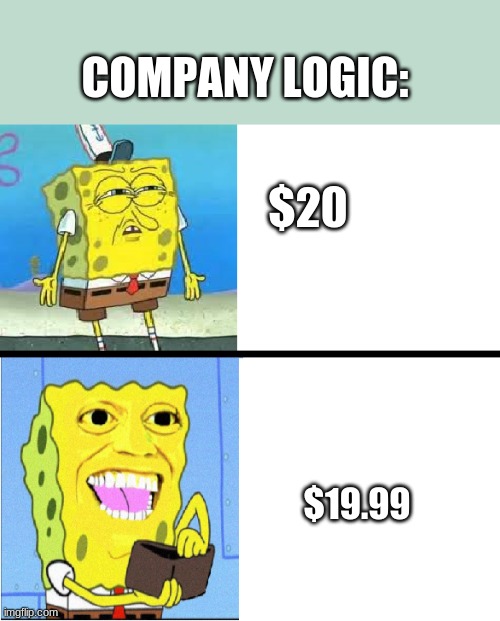 Spongebob money meme | COMPANY LOGIC:; $20; $19.99 | image tagged in spongebob money meme | made w/ Imgflip meme maker