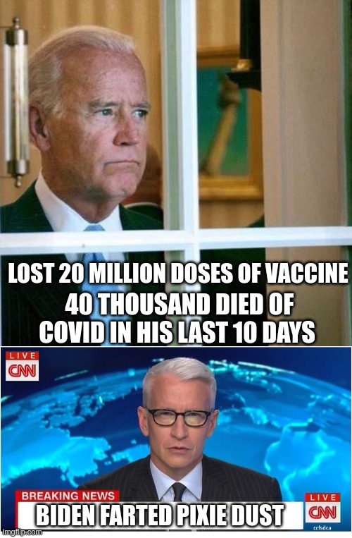 When You're a Democrat | LOST 20 MILLION DOSES OF VACCINE; 40 THOUSAND DIED OF COVID IN HIS LAST 10 DAYS; BIDEN FARTED PIXIE DUST | image tagged in sad joe biden,cnn breaking news anderson cooper,nothing to see here | made w/ Imgflip meme maker