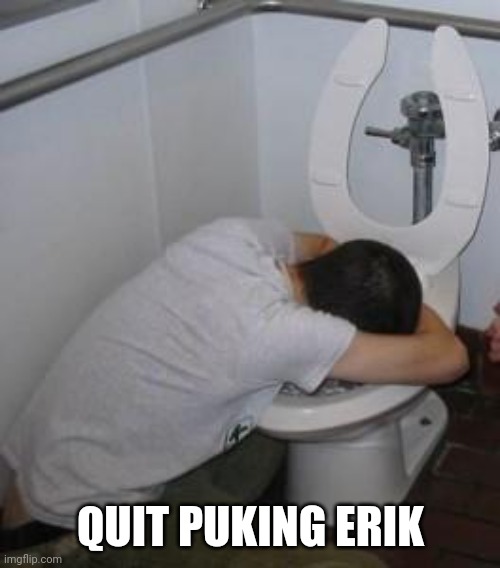 Drunk puking toilet | QUIT PUKING ERIK | image tagged in drunk puking toilet | made w/ Imgflip meme maker
