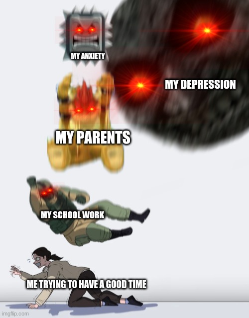 oof | MY ANXIETY; MY DEPRESSION; MY PARENTS; MY SCHOOL WORK; ME TRYING TO HAVE A GOOD TIME | image tagged in crushing combo | made w/ Imgflip meme maker