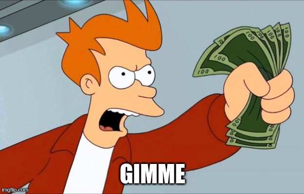 GIMME | image tagged in shut up and take my money fry | made w/ Imgflip meme maker