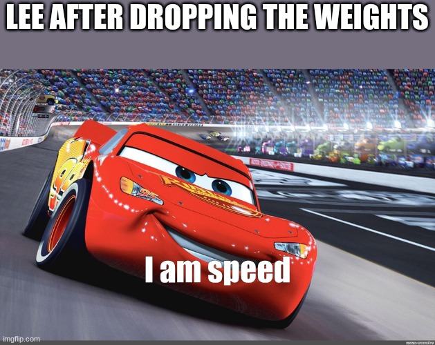 I am speed | LEE AFTER DROPPING THE WEIGHTS | image tagged in i am speed | made w/ Imgflip meme maker