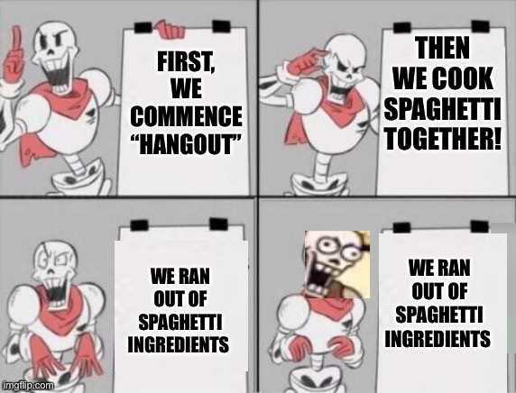 WE RAN OUT OFF SPAGHETTI?! | THEN WE COOK SPAGHETTI TOGETHER! FIRST, WE COMMENCE “HANGOUT”; WE RAN OUT OF SPAGHETTI INGREDIENTS; WE RAN OUT OF SPAGHETTI INGREDIENTS | image tagged in papyrus plan,undertale papyrus,papyrus,spaghetti,undertale | made w/ Imgflip meme maker