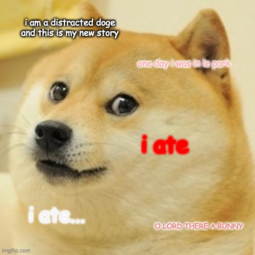 Doge | i am a distracted doge and this is my new story; one day i was in le park; i ate; i ate... O LORD THERE A BUNNY | image tagged in memes,doge | made w/ Imgflip meme maker